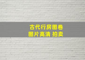 古代行房图卷图片高清 拍卖